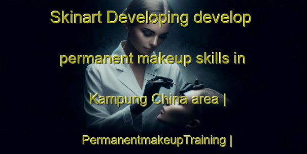 Skinart Developing develop permanent makeup skills in Kampung China area | PermanentmakeupTraining | PermanentmakeupClasses | SkinartTraining-Malaysia